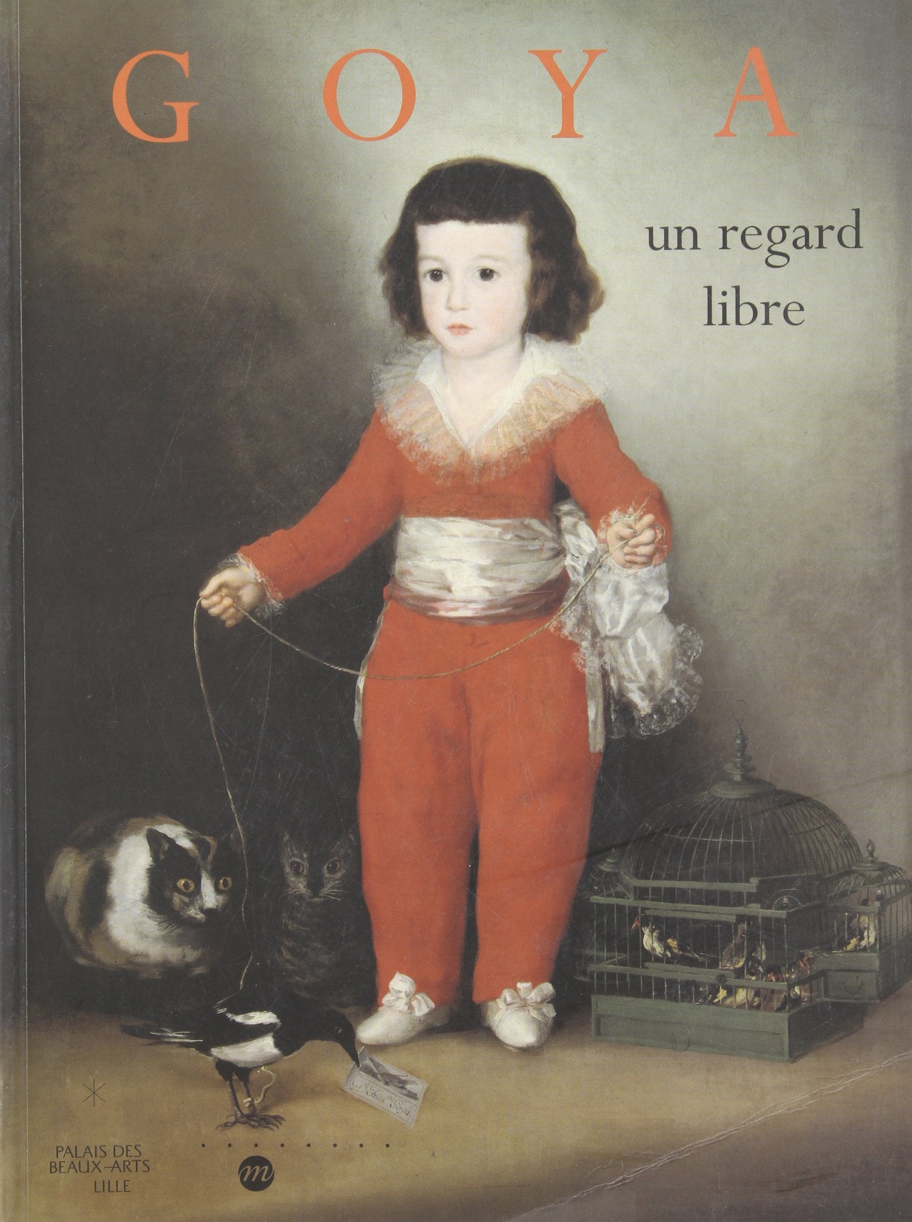 Goya: UN Regard Libre: Un regard libre, [exposition , Lille, Palais des beaux-arts, 12 décembre 1998-14 mars 1999, Philadelphie, Philadelphia museum of art, 17 avril 1999-11 juillet 1999 Film, Art & Culture
