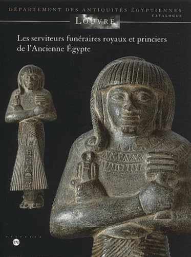 LES SERVITEURS FUNERAIRES ROYAUX ET PRINCIERS DE L'ANCIENNE EGYPTE: MUSEE DU LOUVRE - DEPARTEMENT DES ANTIQUITES EGYPTIENNES book