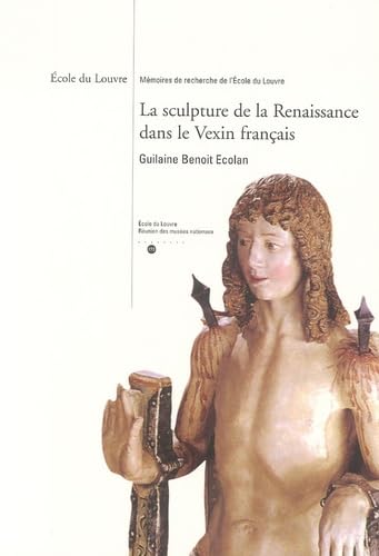 LA SCULPTURE DE LA RENAISSANCE DANS LE VEXIN FRANCAIS: ECOLE DU LOUVRE-MEMOIRES DE RECHERCHE DE L ECOLE DU LOUVRE book