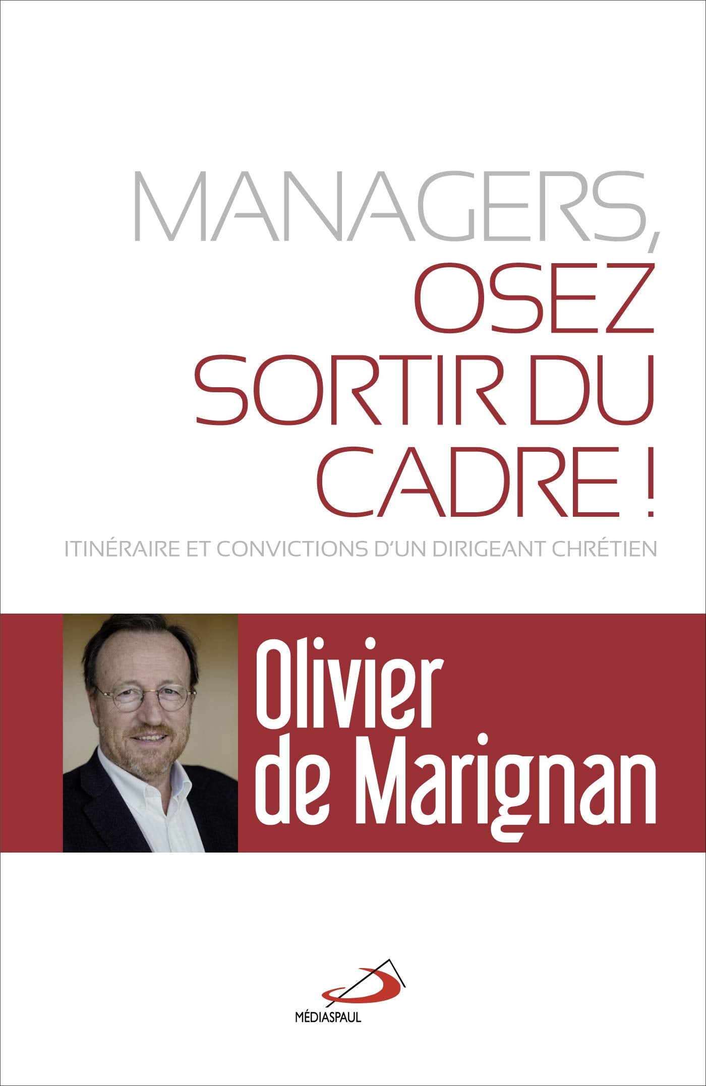 MANAGERS, OSEZ SORTIR DU CADRE!: ITINÉRAIRE ET CONVICTIONS D'UN DIRIGEANT CHRÉTIEN book