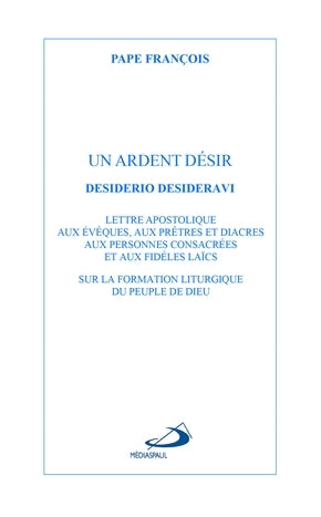 Un ardent désir : Desiderio desideravi : lettre apostolique aux évêques, aux prêtres et diacres, aux personnes consacrées et aux fidèles laïcs sur la formation liturgique du peuple de Dieu, 29 juin 2022 Religion & Esotericism