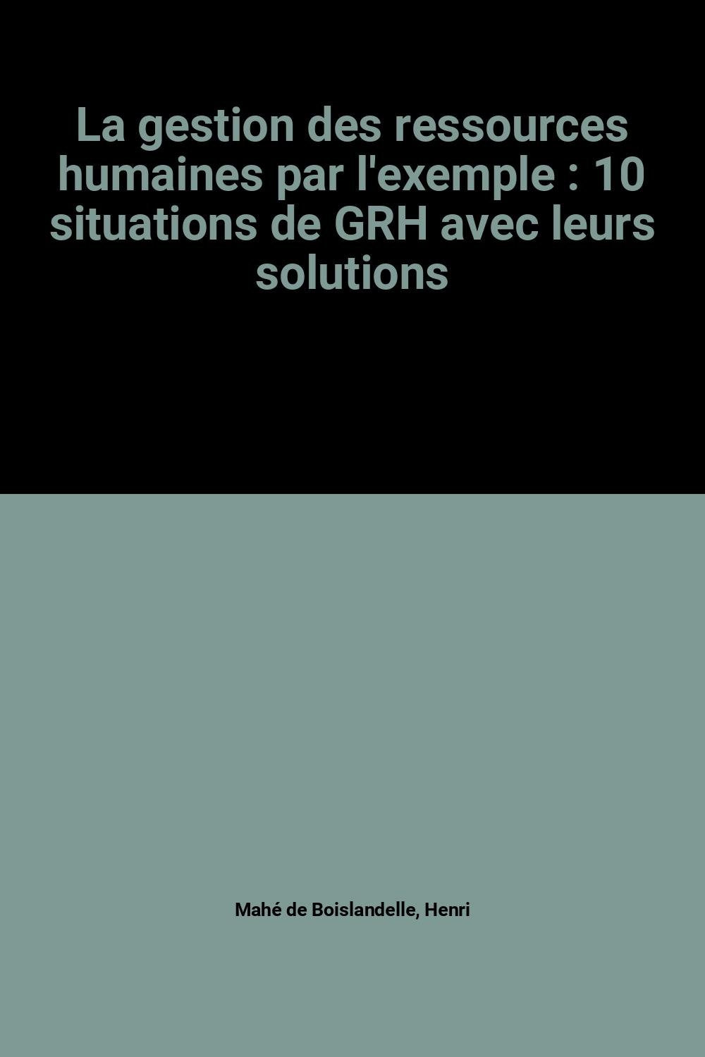 La gestion des ressources humaines par l'exemple: 10 situations de GRH avec leurs solutions Books