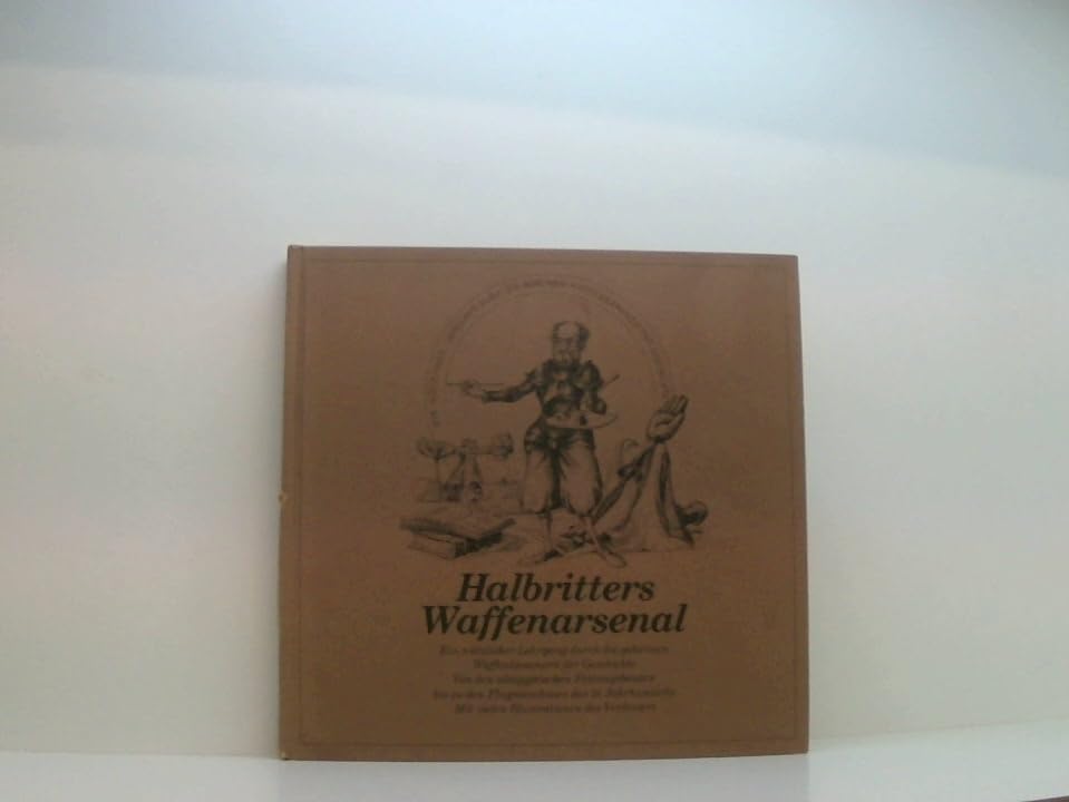 Halbritters Waffenarsenal : e. nützl. Lehrgang durch d. geheimen Waffenkammern d. Geschichte , von d. altägypt. Festungsbauten bis zu d. Flugmaschinen d. 19. Jh. Books