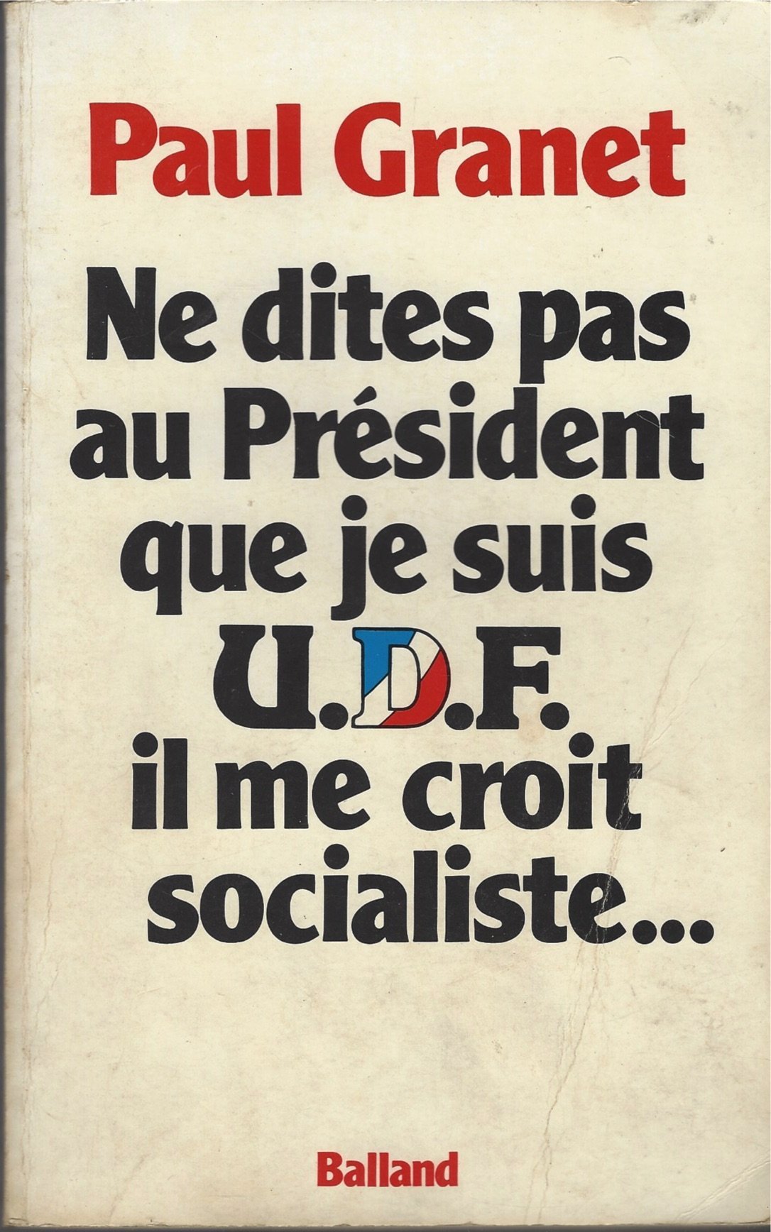 Ne dites pas au Président que je suis U.D.F. Union pour la démocratie française, il me croit socialiste book