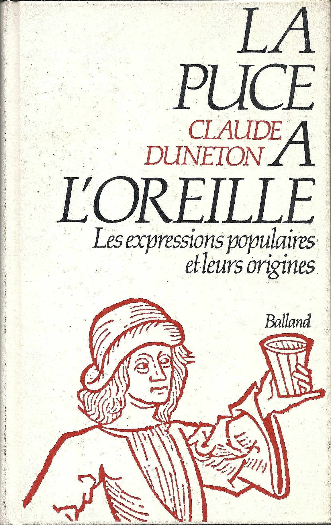 La Puce A L'Oreille. Anthologie Des Expressions Populaires Avec Leurs Origines Biographies