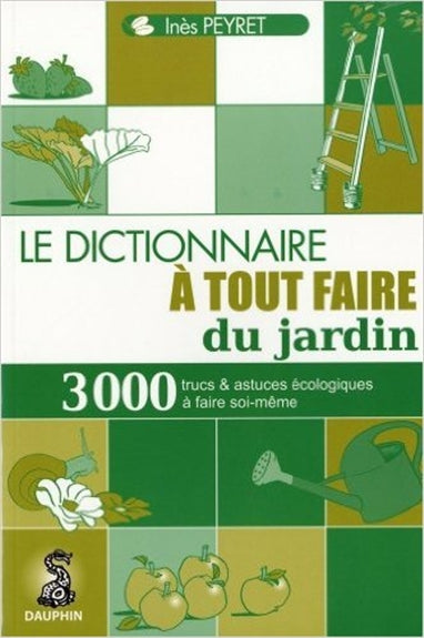 Dictionnaire à tout faire du jardin : 3.000 trucs et astuces écologiques à faire soi-même Garden & Plants