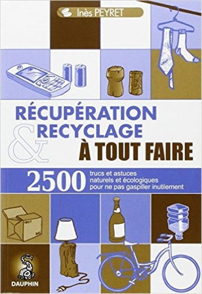 Récupération et recyclage à tout faire : trucs et astuces au quotidien, guide pratique écologique, adresses utiles Books