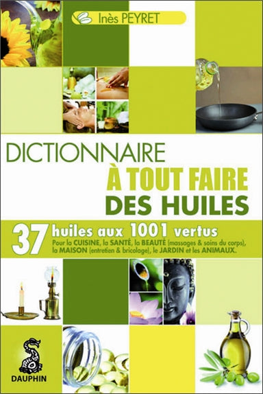 Dictionnaire à tout faire des huiles : 37 huiles aux 1.001 vertus : pour la cuisine, la santé, la beauté (massages & soins du corps), la maison (entretien et bricolage), le jardin et les animaux Books