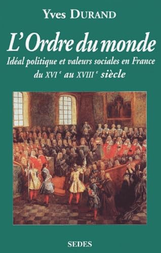 L'ordre du monde.: Idéal politique et valeurs sociales en France du XVIème au XVIIIème siècle Politics & History