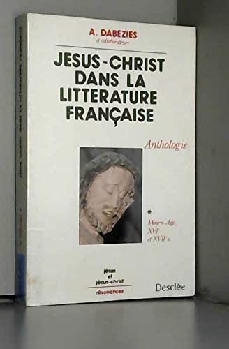 Jésus-Christ dans la littérature française : textes du Moyen Age au XXe siècle. Vol. 1. Les Siècles de chrétienté, Moyen Age, XVIe et XVIIe siècles Religion & Esotericism