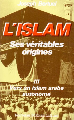 L'Islam : ses véritables origines : essai critique d'analyse et de synthèse. Vol. 3. Vers un islam arabe autonome book