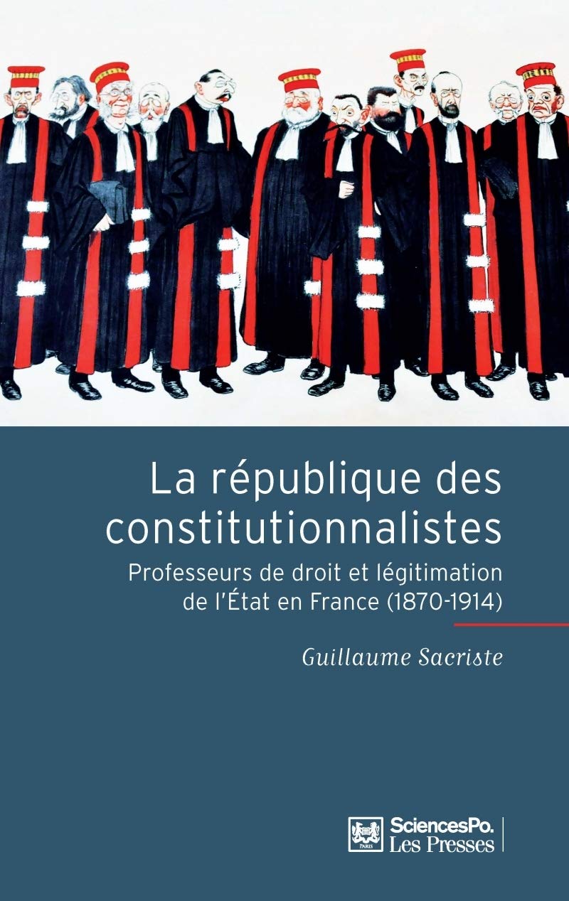 La République des constitutionnalistes - Professeurs de droi: Les professeurs de droit et la légitimation de l'Etat en France (1870-1914) Politics & History
