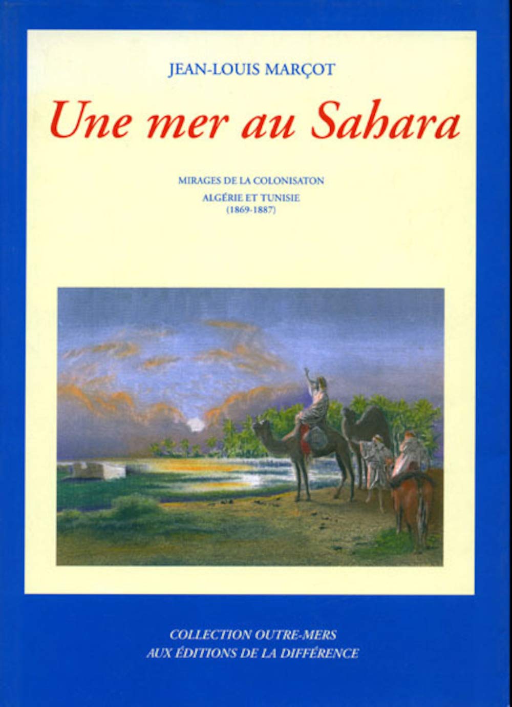 Une mer au Sahara : Mirages de la colonisation Algérie et Tunisie, 1869-1887 book