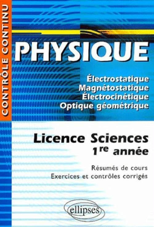 Physique - Licence sciences 1re année: Electrostatique, Magnétostatique, Electrocinétique, Optique géométrique (Contrôle continu) Natural Sciences