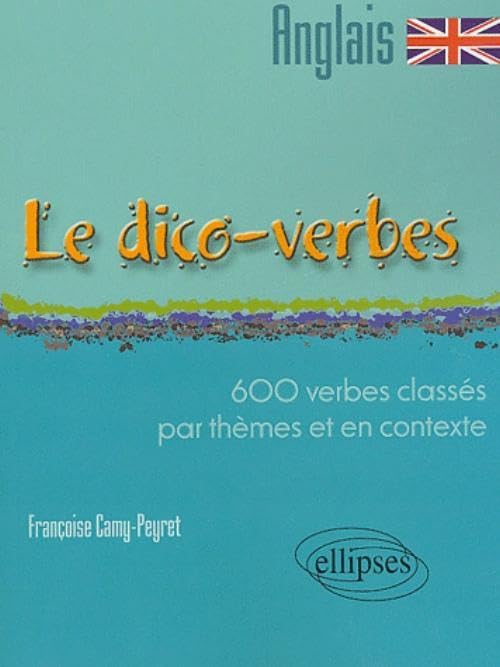 Le Dico-verbes. Anglais - 600 verbes classés par thème et en contexte: 600 verbes classés par thèmes et en contexte Foreign Languages ​​& Dictionaries