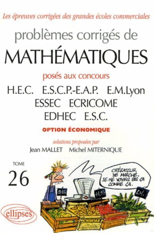 Problèmes Corrigés de Mathématiques Hec Tome 26 2004-2005 Option Économique: Tome 26, Posés aux concours de HEC, ESCP-EAP, EM Lyon, ESSEC, ECRICOME, EDHEC, ESC option économique 2004-2005 (Prépa HEC) Business & Technology