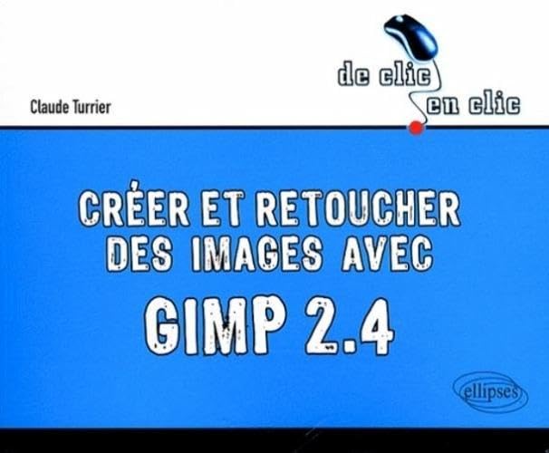Créer et retoucher des images avec Gimp 2.4 (De clic en clic) Hobbies & Crafts