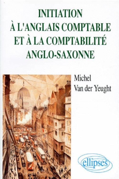 Initiation à l'anglais comptable et à la comptabilité anglo-saxonne: BTS comptabilité et gestion, écoles supérieures de commerce, diplômes universitaires comptables Foreign Languages ​​& Dictionaries