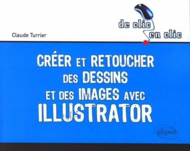 Créer et retoucher des dessins et des images avec Illustrator (De clic en clic) Computer Science