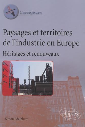 Paysages et territoires de l'industrie en Europe. Héritages et renouveaux (Carrefours) Geology & Geography