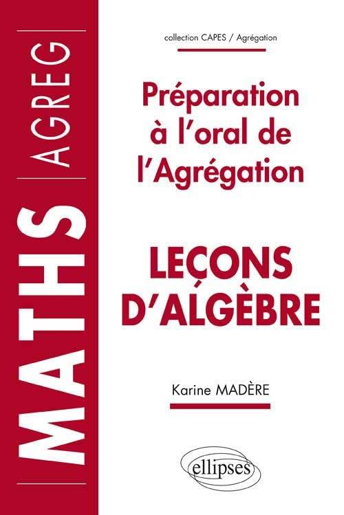 Leçons d'algèbre : Préparation à l'oral de l'Agrégation de Mathématiques (CAPES/AGREGATION) Business & Technology