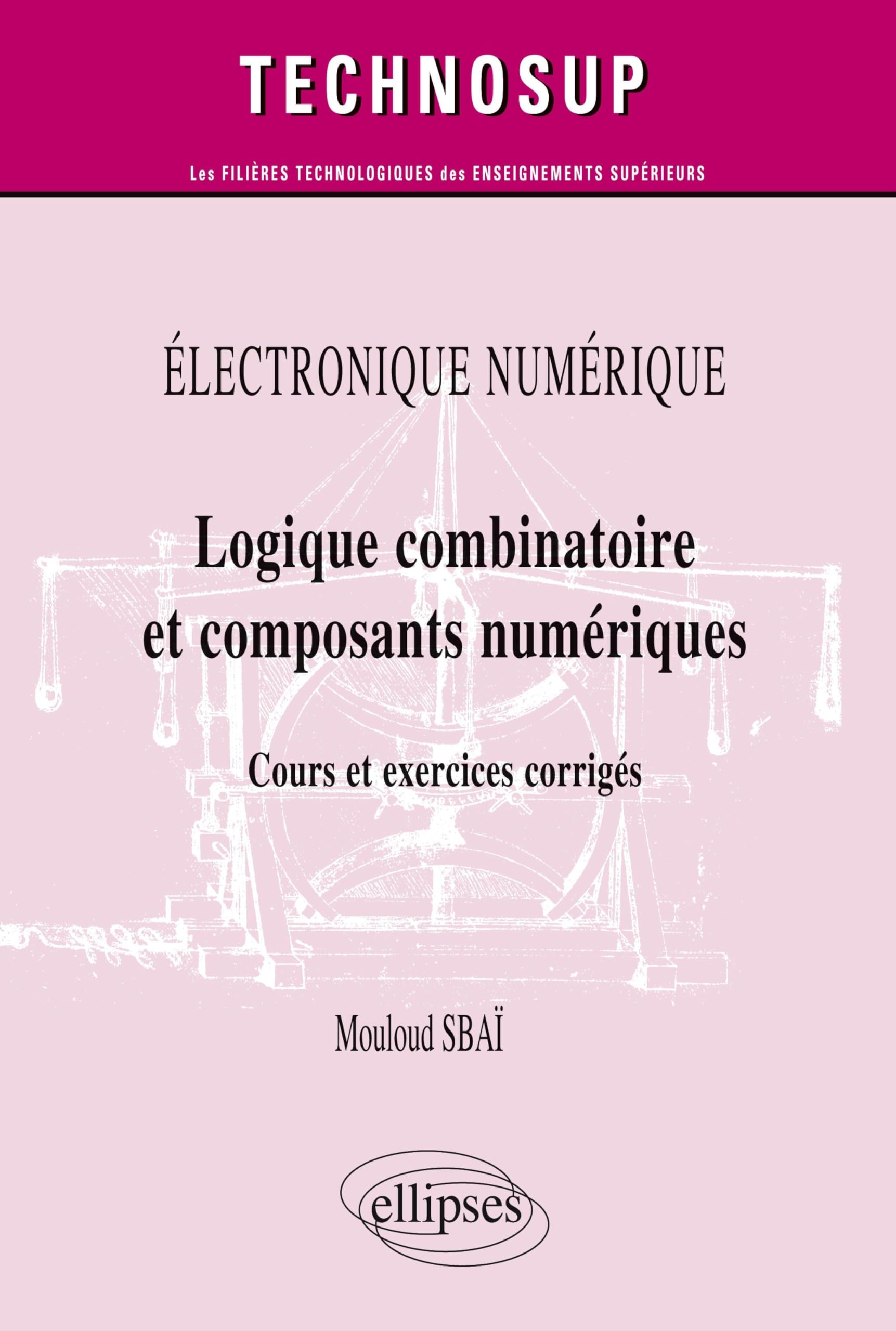 ÉLECTRONIQUE NUMÉRIQUE - Logique combinatoire et composants numériques - Cours et exercices corrigés (Niveau A) (Technosup) Computer Science