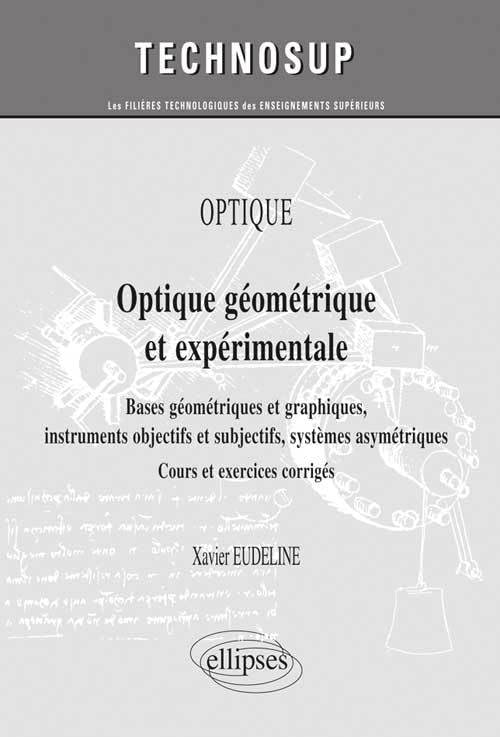 OPTIQUE - Optique géométrique et expérimentale. Bases géométriques et graphiques, instruments objectifs et subjectifs, systèmes asymétriques - Cours et exercices corrigés (niveau A) (Technosup) Business & Technology