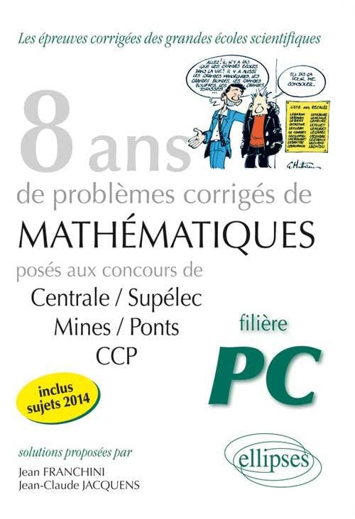 8 ans de problèmes corrigés de mathématiques Centrale/Supélec mines/Pont CCP filière PC book