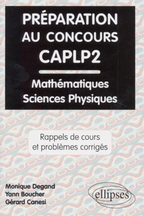 Préparation au concours CAPLP2: Rappels de cours et problèmes corrigés de mathématiques, physique et chimie Business & Technology