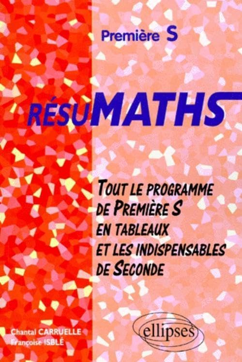 RESUMATHS Première S - Tout le programme de Première S en tableaux + les indispensables de Seconde: Tout le programme de 1ère S en tableaux et les indispensables de 2nde Non-fiction