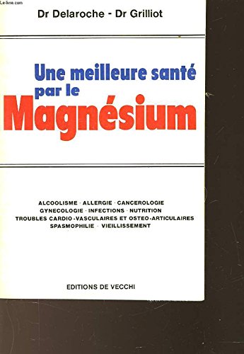 Une Meilleure santé par le magnésium : Alcoolisme, allergie, cancérologie, gynécologie, infections, nutrition, troubles cardio-vasculaires et ostéo-articulaires, spasmophilie, vieillissement Books