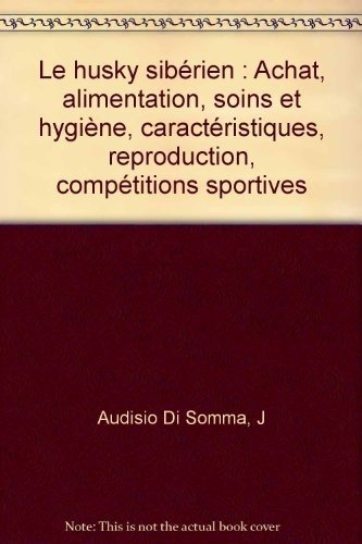 Le husky sibérien: Achat, alimentation, soins et hygiène, caractéristiques, reproduction, compétitions sportives book