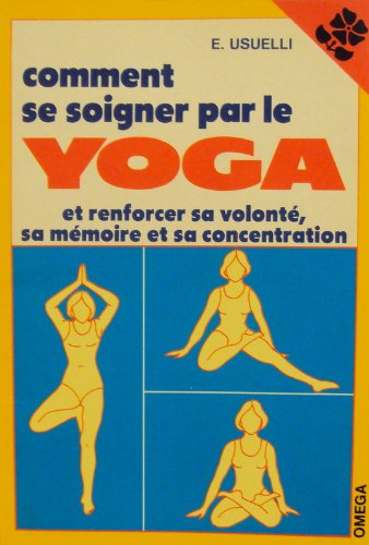 Comment se soigner par le yoga : et renforcer sa volonté, sa mémoire et sa concentration book