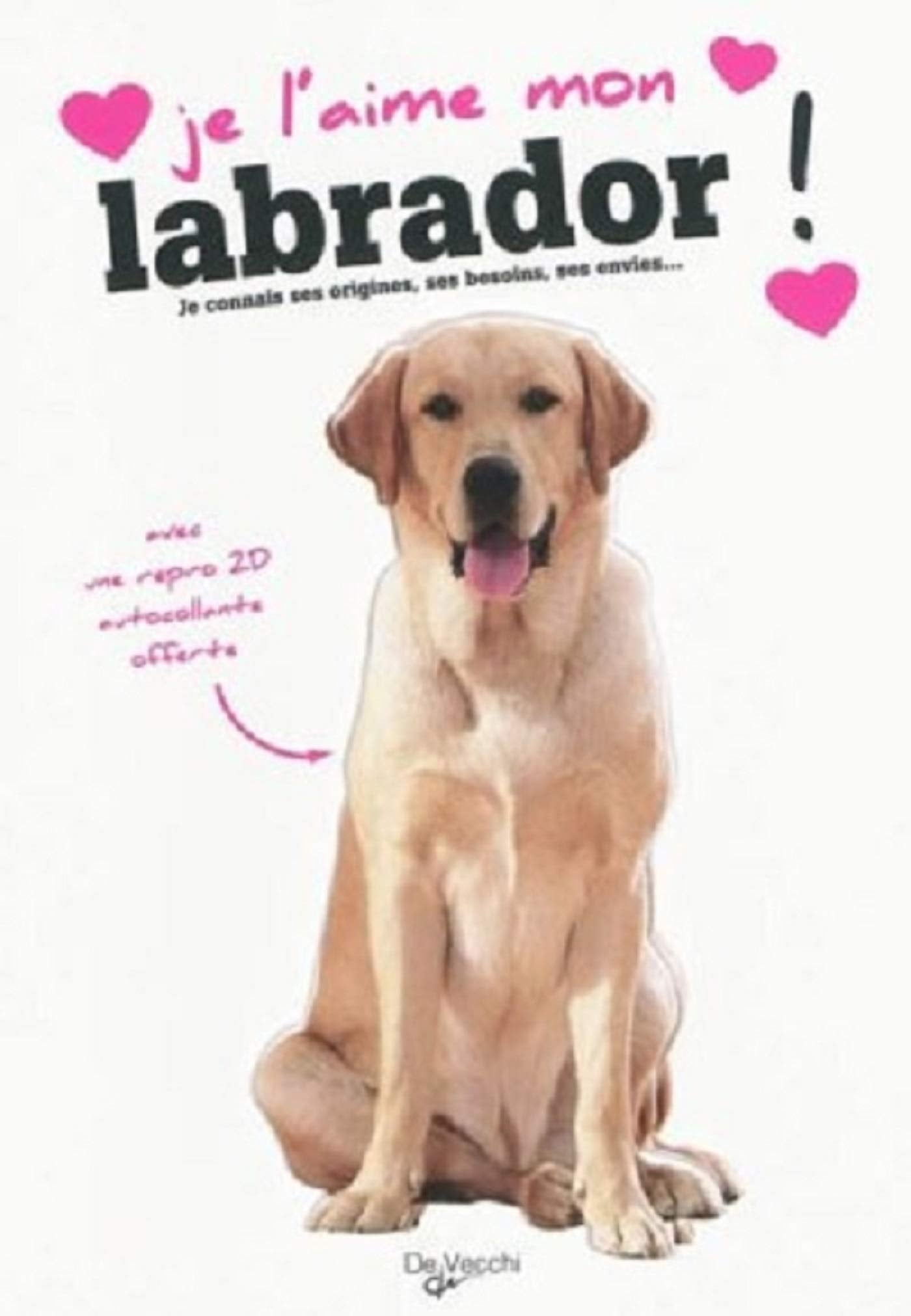 J'AIME MON LABRADOR: Tout ce que je dois savoir pour le rendre heureux Pets