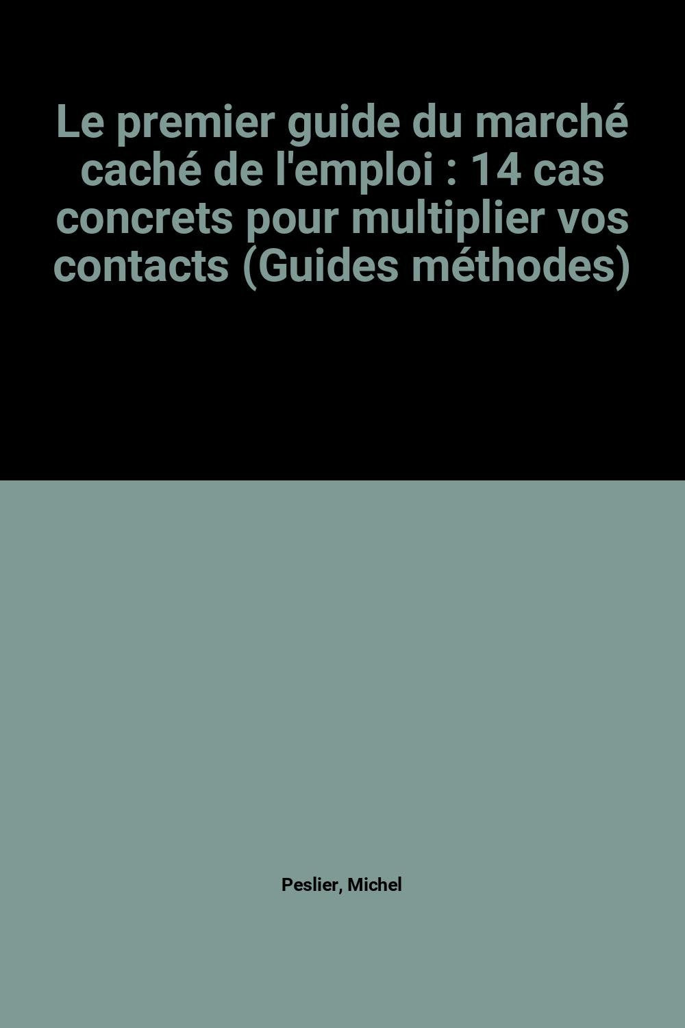 Le premier guide du marché caché de l'emploi : 14 cas concrets pour multiplier vos contacts (Guides méthodes) book