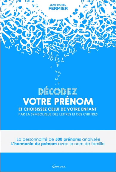 Décodez votre prénom et choississez celui de votre enfant par la symbolique des lettres et des chiffres : la personnalité de 500 prénoms analysée : l'harmonie du prénom avec le nom de famille Religion & Esotericism