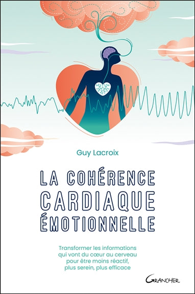La cohérence cardiaque émotionnelle : transformer les informations qui vont du coeur au cerveau pour être moins réactif, plus serein, plus efficace Health, Nutrition & Fitness