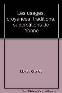 Les Usages, croyances, traditions, superstitions, etc, ayant existé autrefois ou existant encore dans les divers pays du département de l'Yonne Books