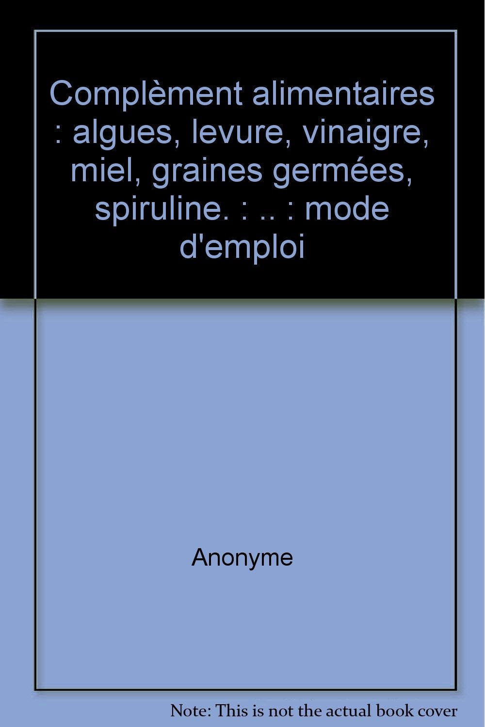 Complèment alimentaires : algues, levure, vinaigre, miel, graines germées, spiruline: Mode d'emploi Books