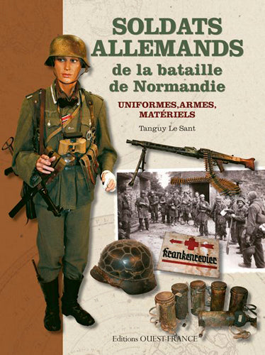 Soldats allemands de la bataille de Normandie : uniformes, armes, matériels Politics & History