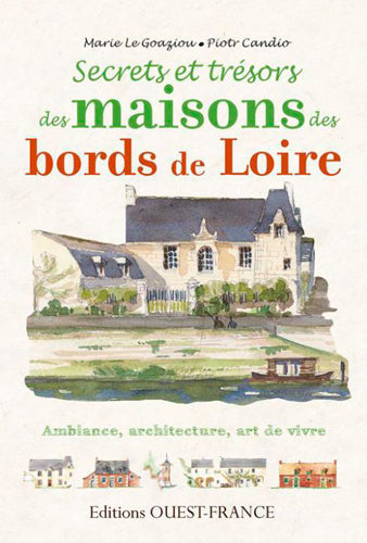 Secrets et trésors des maisons des bords de Loire : ambiance, architecture, art de vivre Architecture