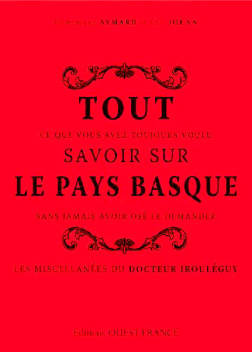 Tout ce que vous avez toujours voulu savoir sur le Pays basque sans jamais avoir osé le demander : les miscellanées du docteur Irouléguy Leisure, Home & Garden