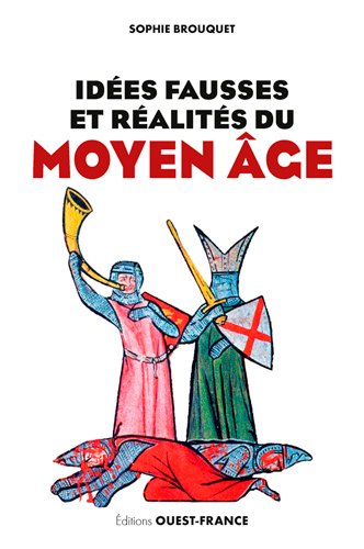 Idées fausses et réalités du Moyen Age : du mythe aux dernières données historiques Politics & History
