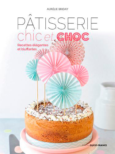 Pâtisserie chic et choc : recettes élégantes et bluffantes book