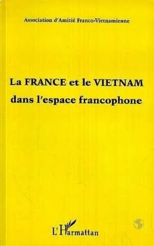 La France et le Vietnam dans l'espace francophone: Textes tirés du colloque organisé par l'Association d'amitié franco-vietnamienne, les 18 janvier et 26 avril 1997 book