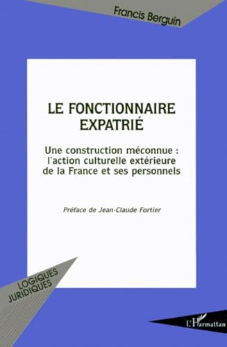Le fonctionnaire expatrié: Une construction méconnue : l'action culturelle extérieure de la France et ses personnels book