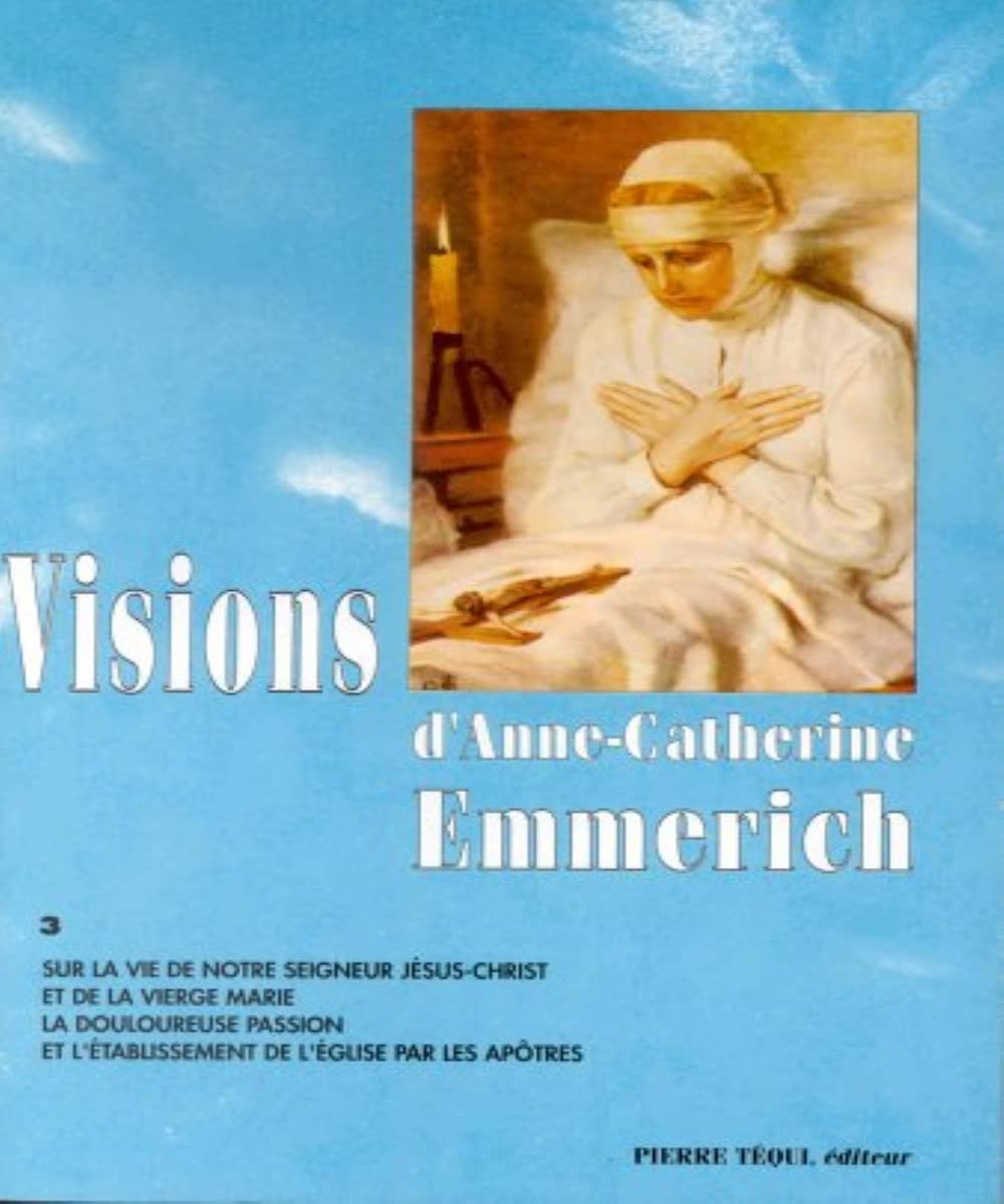 Visions d'Anne-Catherine Emmerich : sur la vie de Notre-Seigneur Jésus-Christ et de la très sainte Vierge Marie, la douloureuse Passion et l'établissement de l'Eglise par les apôtres. Vol. 3 Books