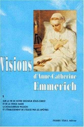 Visions d'Anne-Catherine Emmerich : sur la vie de Notre-Seigneur Jésus-Christ et de la très sainte Vierge Marie, la douloureuse Passion et l'établissement de l'Eglise par les apôtres. Vol. 1 Religion & Esotericism