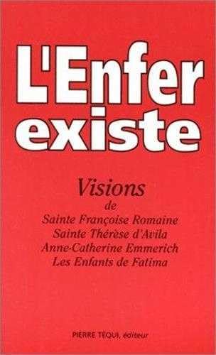 L'enfer existe : visions de sainte Françoise romaine (XVe siècle), sainte Thérèse d'Avila (XVIe siècle), Anne-Catherine Emmerich (XIXe siècle), enfants de Fatima (XXe siècle) Religion & Esotericism