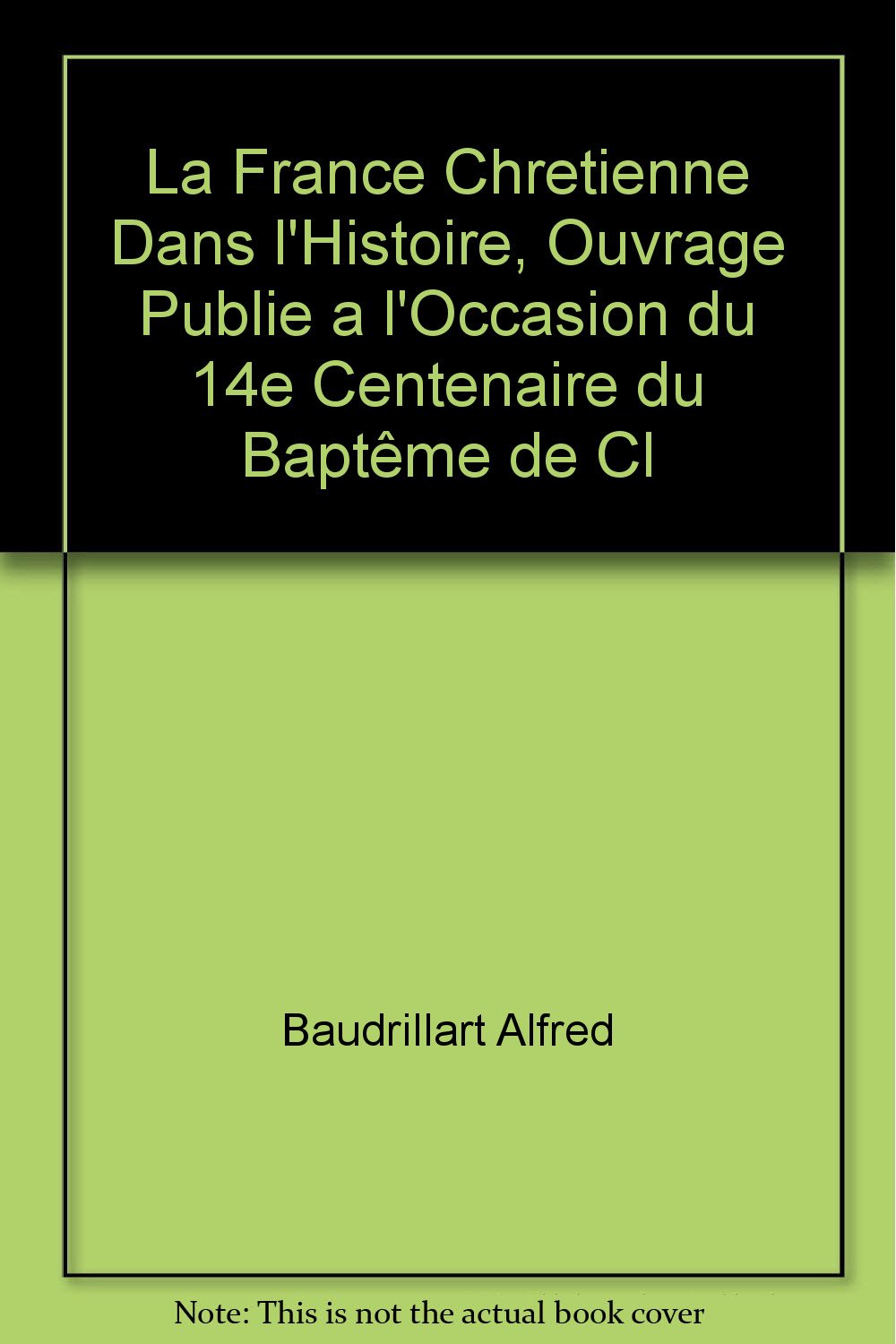 La France chrétienne dans l'histoire, ouvrage publié a l'occasion du 14e centenaire du baptême de Clovis - Sous le haut patronage de s. em. le cardinal ... direction du r.p. Baudrillart, de l'Oratoire book